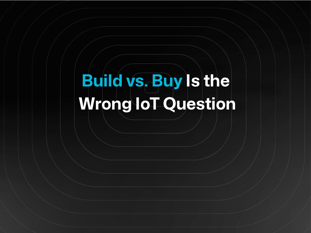 The New Question  for IoT Teams (It's Not "Build vs. Buy")