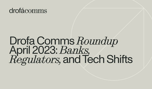 Drofa Comms Monthly Roundup | April 2023: Banks, Regulators, and Tech Shifts