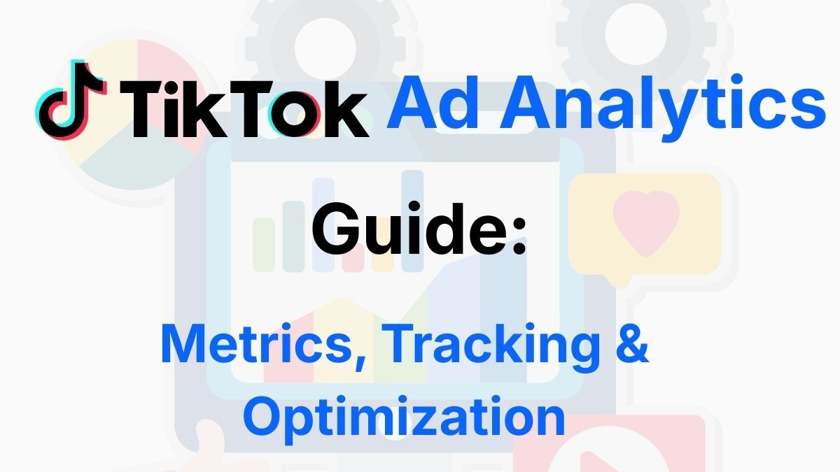  TikTok Ad Analytics Guide: Metrics, Tracking & Optimization