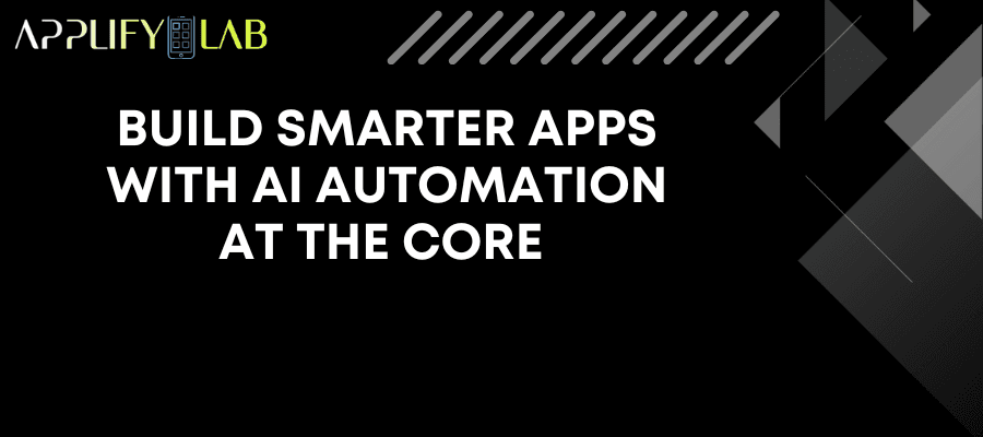 Build Smarter Apps With AI Automation at the Core