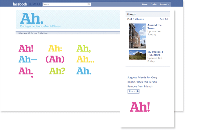 A Facebook page displays a light blue banner at the top with the Facebook logo on the left. Below it, the page shows “Ah: Finding Acceptance in Mental Illness” with “Ah.” repeated multiple times in pink, yellow, blue, and green. Adjacent to the text is a search bar and a “Select your Ah for your Profile Page” button. To the right, a photo gallery titled “Around the Town” shows “Updated on Sunday” and “Last Friday” with “My Photos 4” dated July 2009. Below the photo gallery, a “Suggest Friends for Greg” section lists “Report/Block this Person” and “Remove from Friends” with a “Share +” button. The page is clean and white with blue and pink accents.