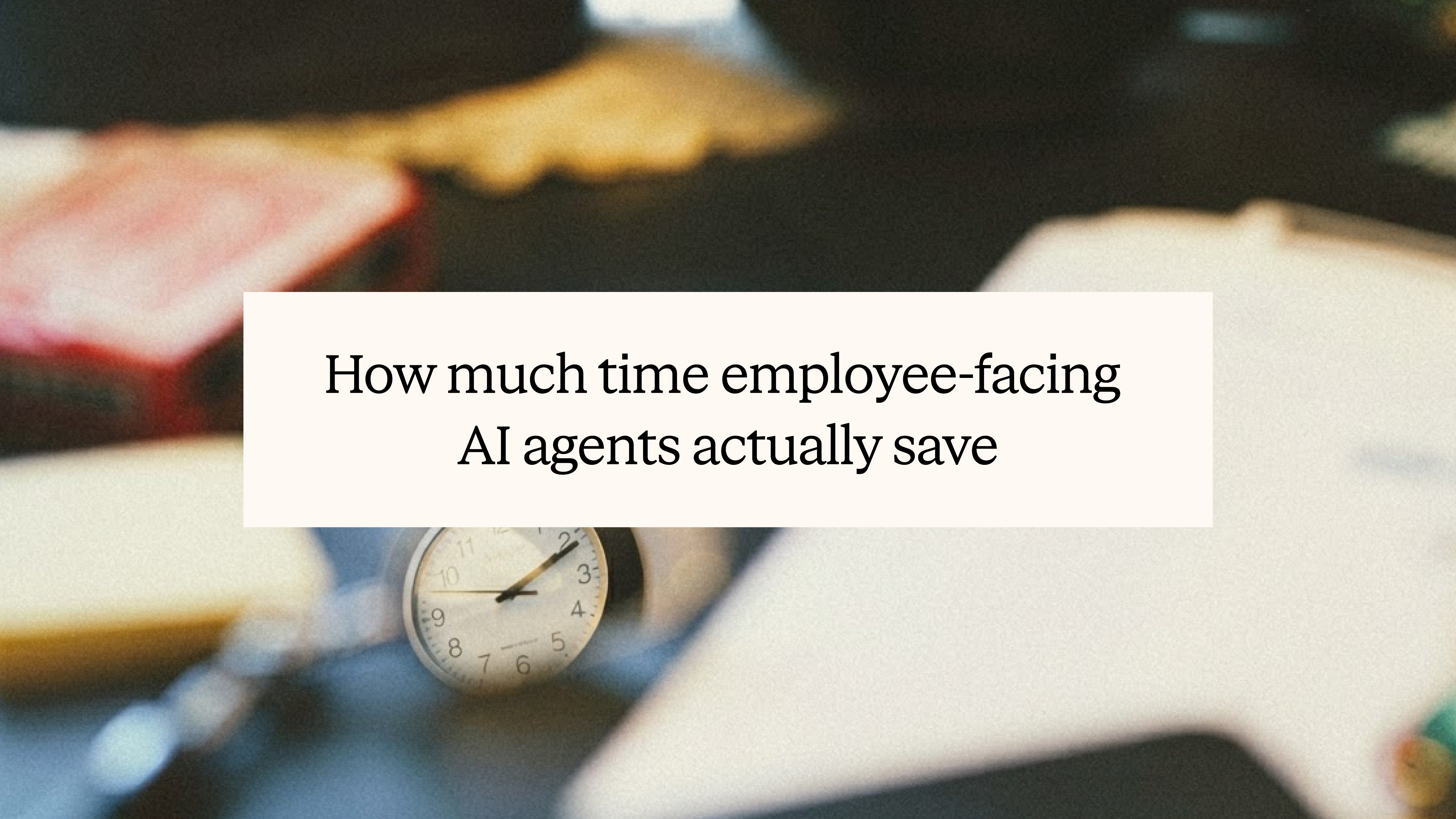 How much time employee-facing AI agents actually save, title over a desk clock
