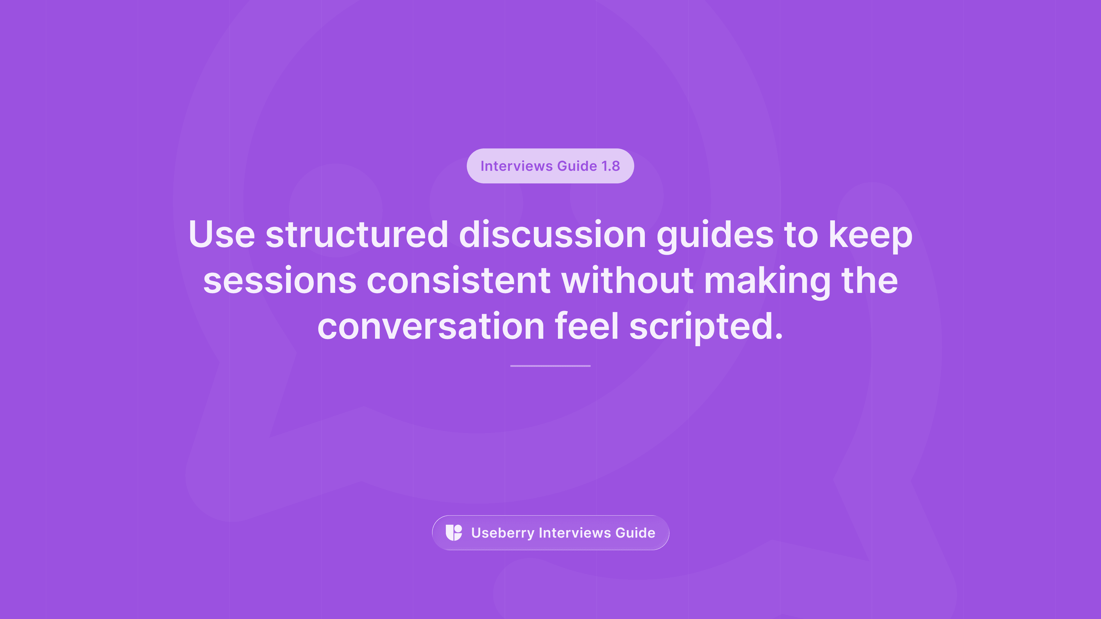 A purple banner labeled “Interviews Guide 1.8” reading “Use structured discussion guides to keep sessions consistent without making the conversation feel scripted.”
