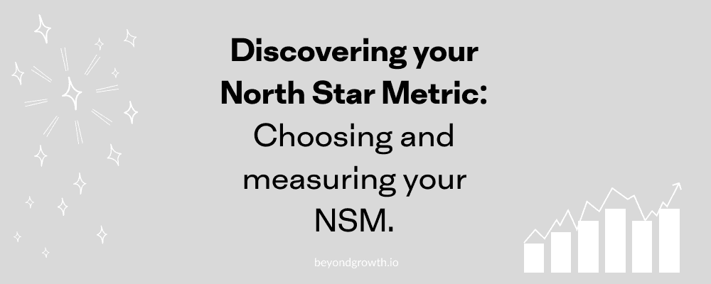 Discovering your North Star Metric: Choosing and measuring your NSM.