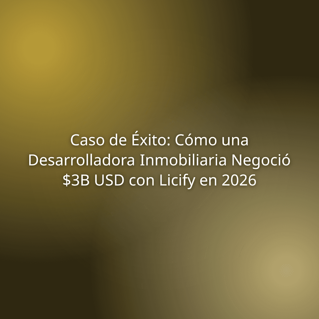 Caso de Éxito: Cómo una Desarrolladora Inmobiliaria Negoció $3B USD con Licify en 2026
