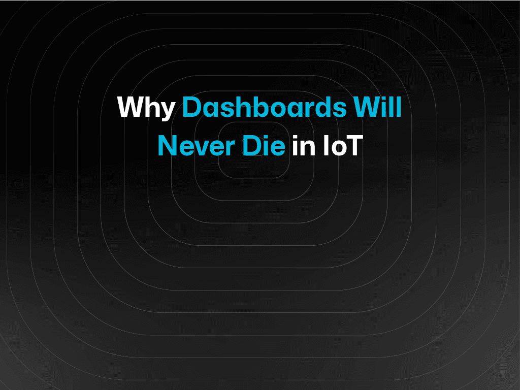 Why Dashboards Will Never Die in IoT