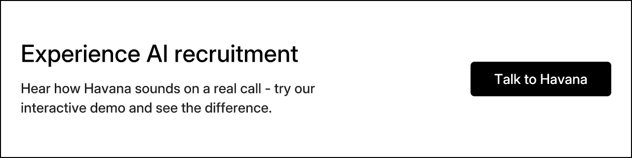 Experience AI recruitment. Hear how Havana sounds on a real call - try our interactive demo and see the difference. Talk to Havana.