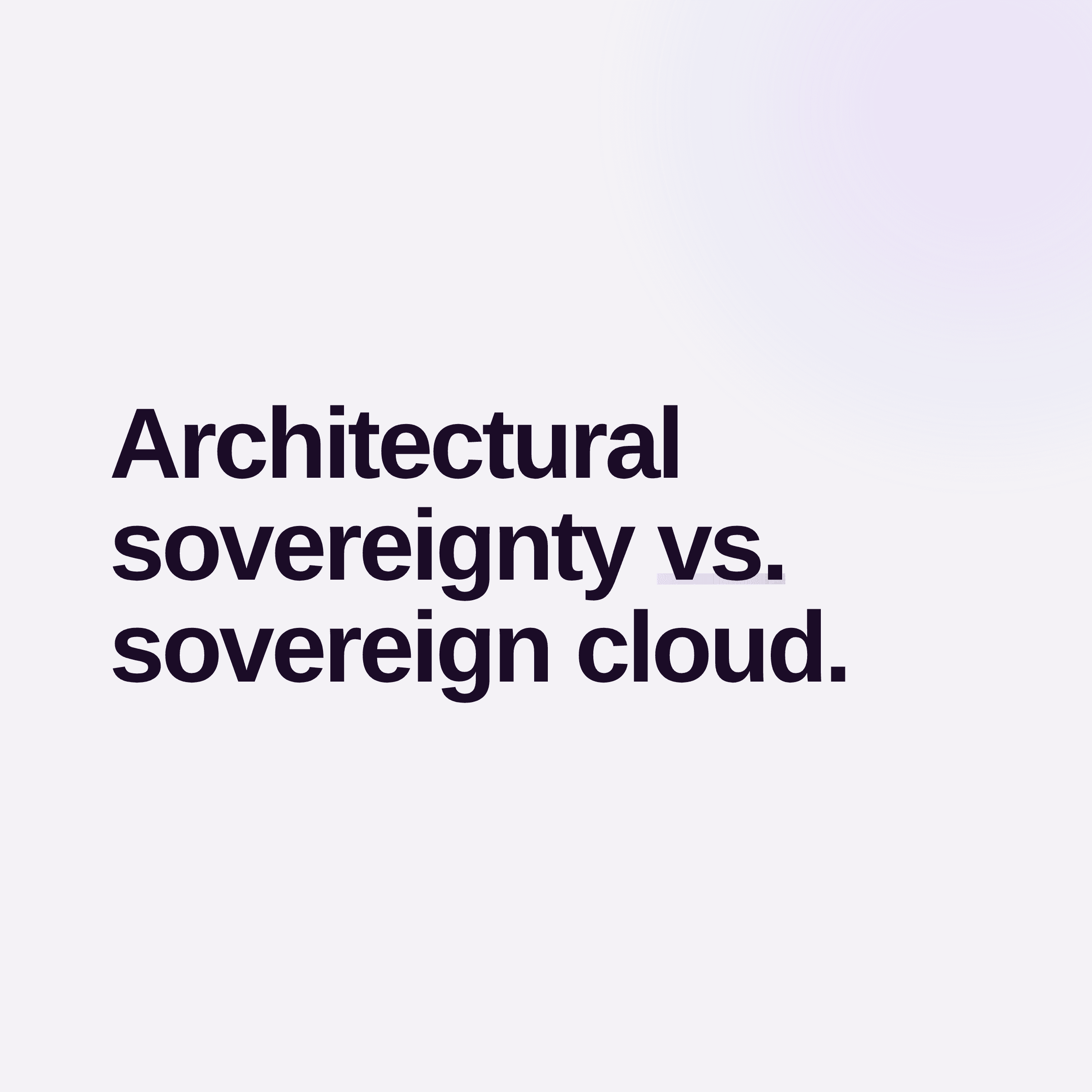 Architectural Sovereignty vs. Sovereign Cloud.