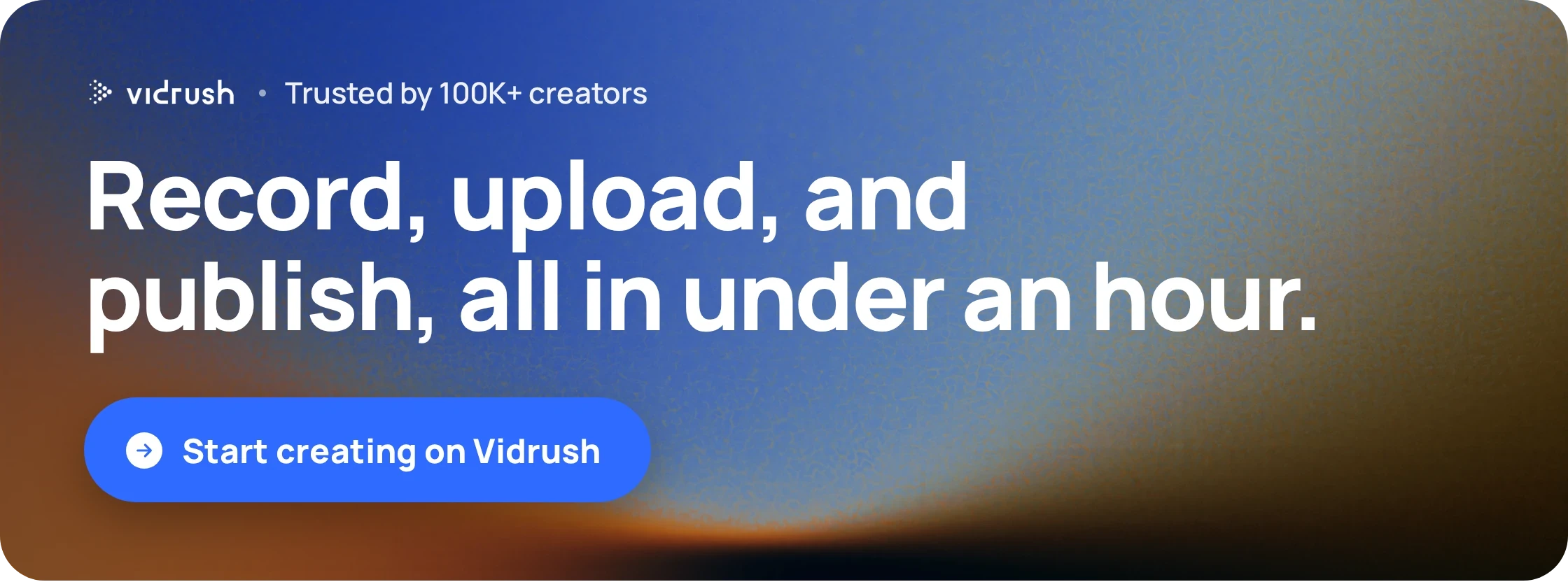 Record, upload, and publish, all in under an hour.