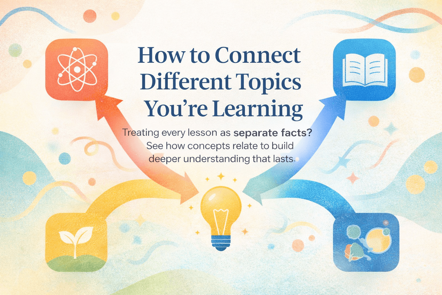 How to Connect Different Topics You're Learning with arrows linking study icons into a lightbulb showing connected ideas.
