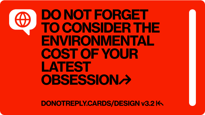 DO NOT FORGET TO CONSIDER THE ENVIRONMENTAL COST OF YOUR LATEST OBSESSION↱