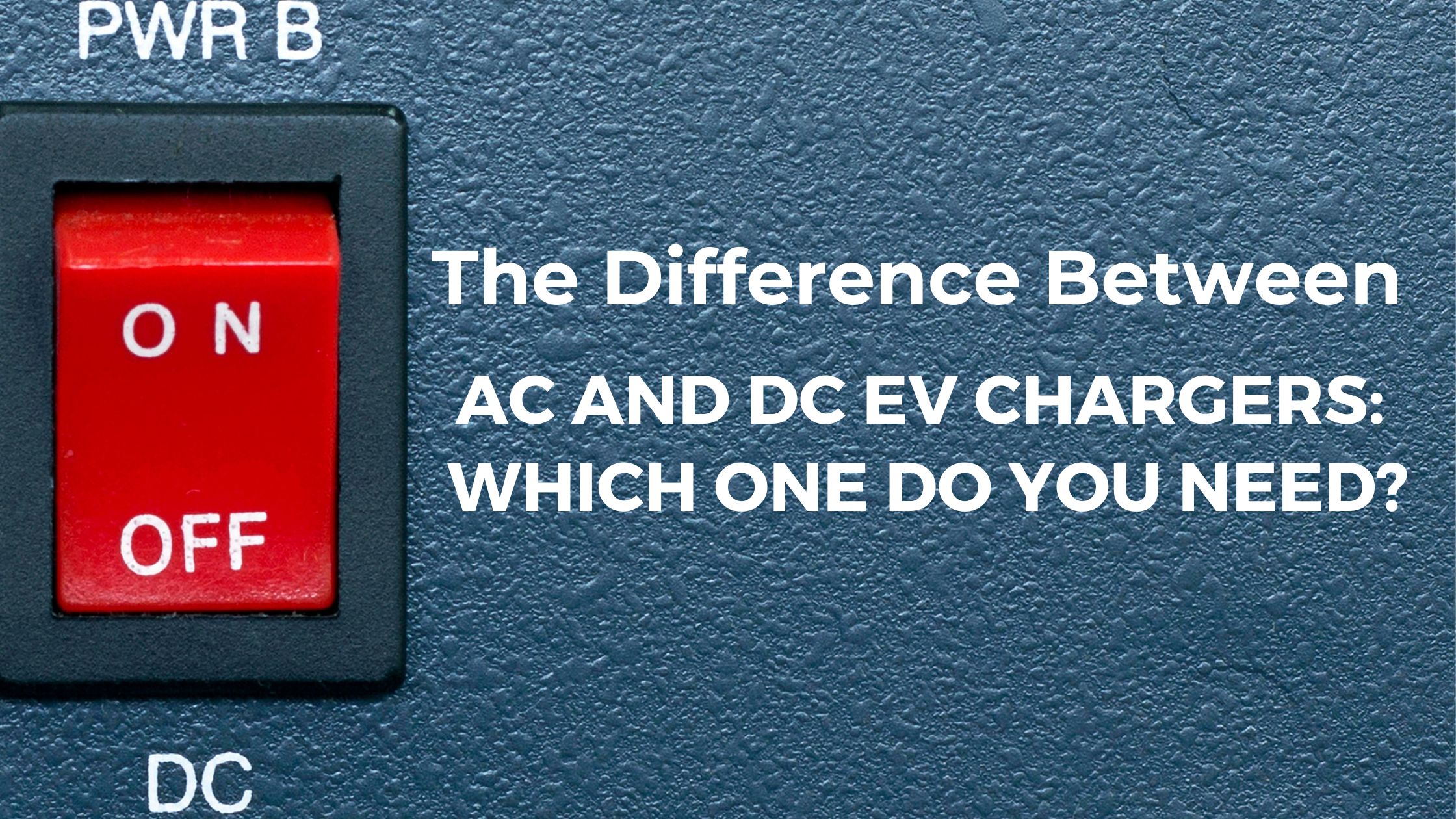 The Difference Between AC and DC EV Chargers: Which One Do You Need?