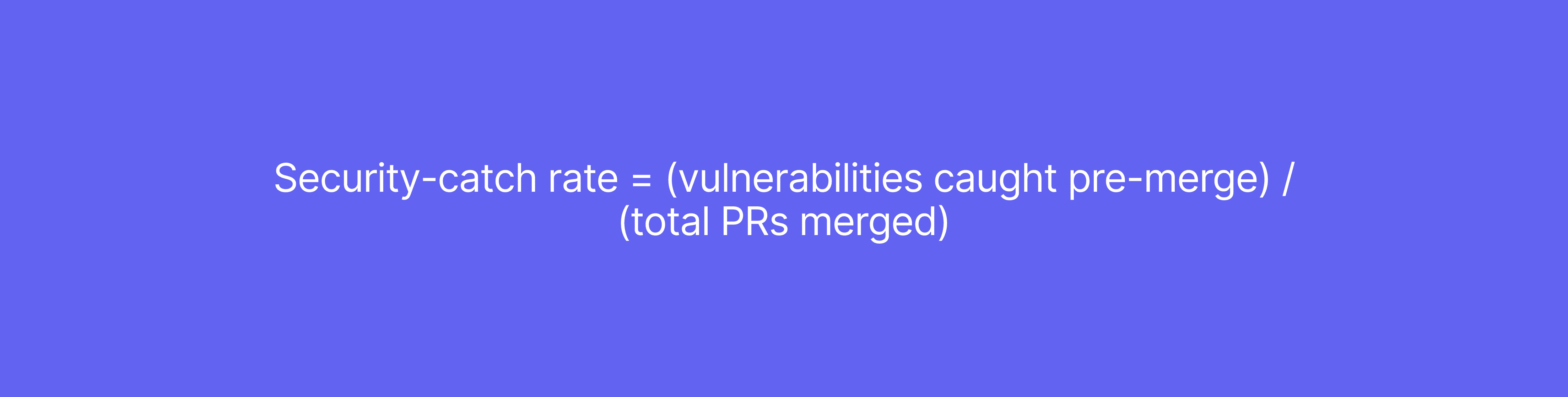Security-catch rate = (vulnerabilities caught pre-merge) / (total PRs merged)