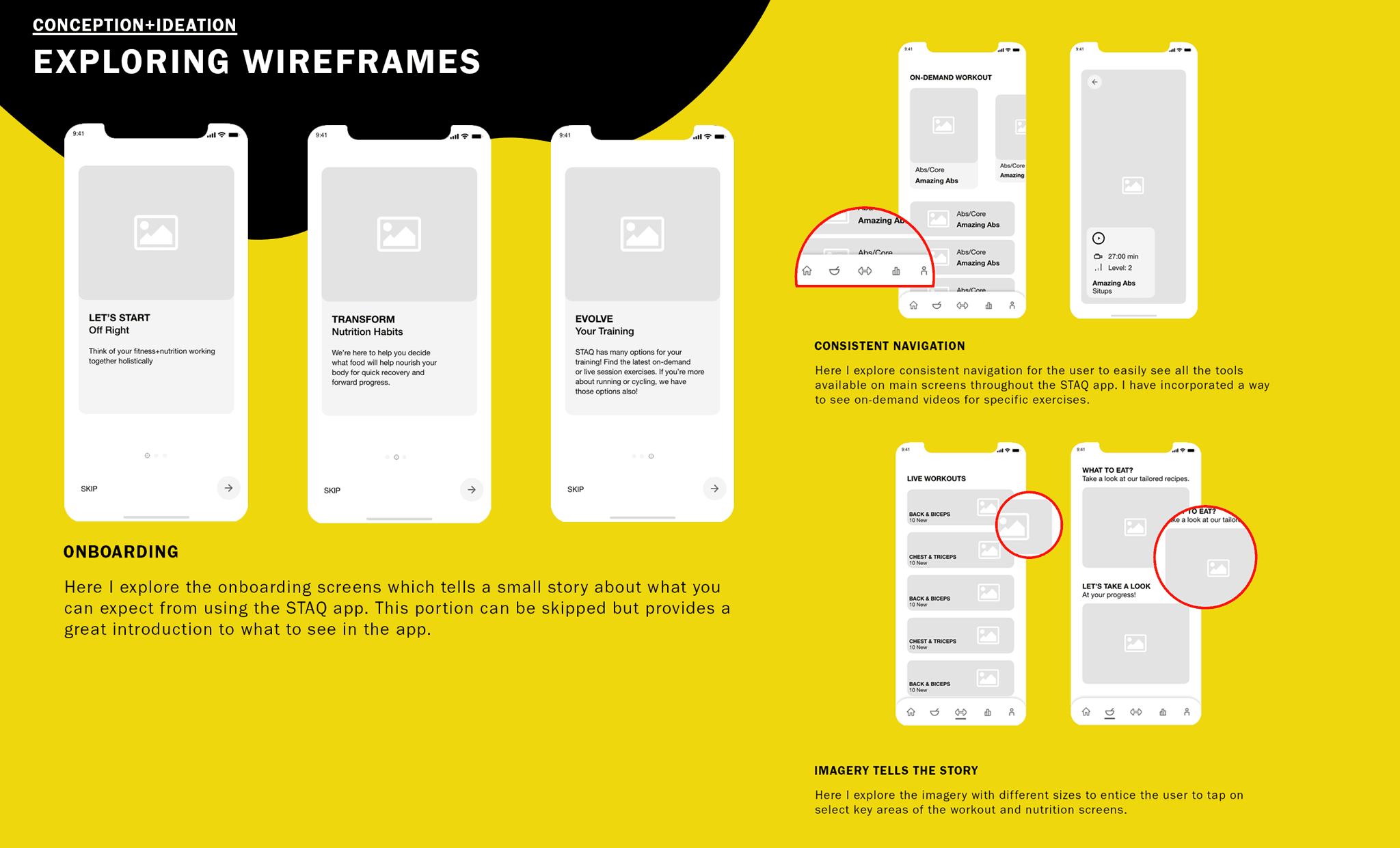 WIREFRAMING With the user journey mapped, I developed wireframes that explored key design decisions across onboarding, navigation structure, and imagery placement — establishing a solid visual and functional framework to guide the high-fidelity design phase.