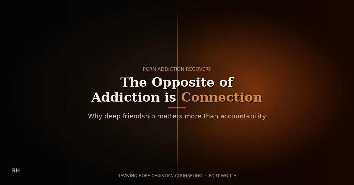 The opposite of addiction is connection — Clifton Hickman LPC CSAT at Reviving Hope Christian Counseling Fort Worth TX on why deep friendship matters more than accountability in porn recovery