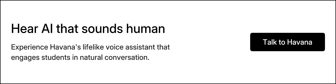 Hear AI that sounds human. Experience Havana's lifelike voice assistant that engages students in natural conversation.