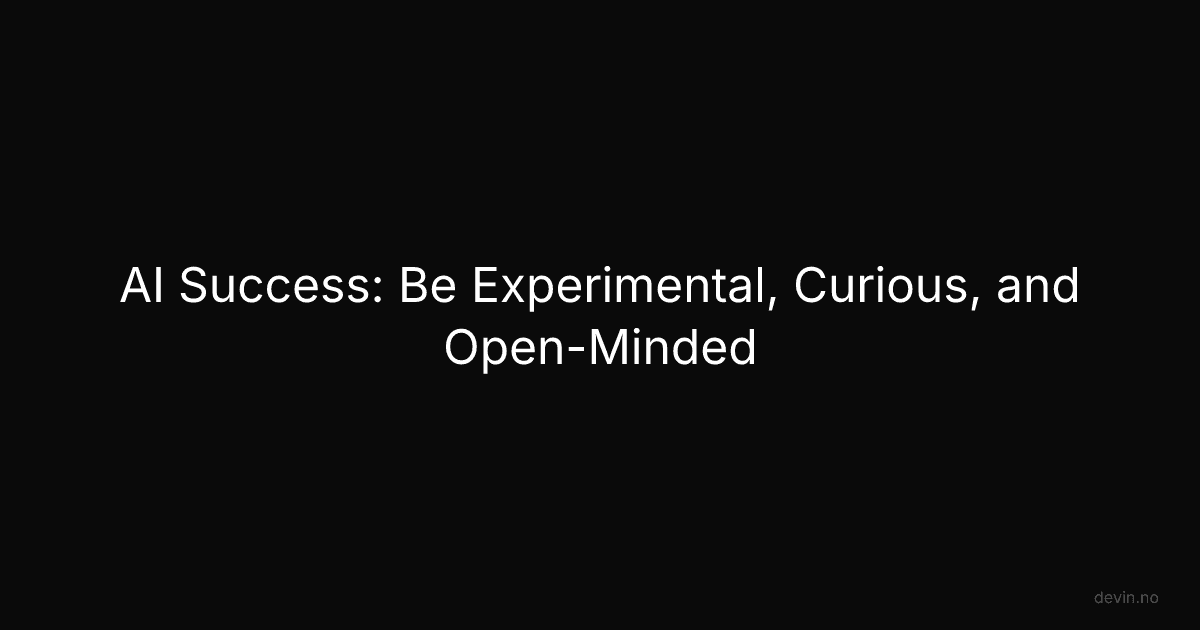 AI Success: Be Experimental, Curious, and Open-Minded - Dev, in