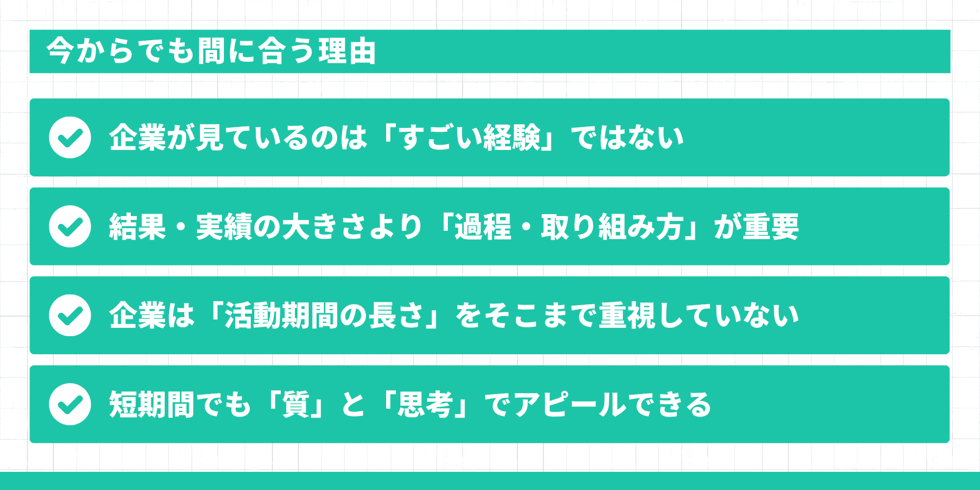 今からでも間に合う理由：企業が見ているのはすごい経験ではない・過程と取り組み方が重要・活動期間の長さは重視されない・短期間でも質と思考でアピールできる